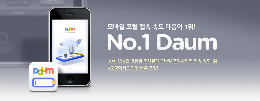 모바일 포털 접속 속도 다음이 1위!No.1 Daum 2011년 4월 방통위 조사결과 모바일 포털사이트 접속 속도1위 3G 망에서도 가장 빠른 포털!
