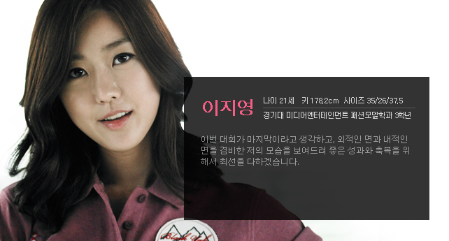이지영 나이 21세 키 178.2cm 사이즈 35/26/37.5 경기대 미디어엔터테인먼트 패션모델학과 3학년 이번 대회가 마지막이라고 생각하고, 외적인 면과 내적인 면을 겸비한 저의 모습을 보여드려 좋은 성과와 축복을 위해서 최선을 다하겠습니다.