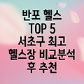 반포3동 헬스장 추천 TOP 5: 서울시 서초구 5곳 비교분석