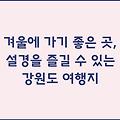 겨울에 가기 좋은 곳, 설경을 즐길 수 있는 강원도 여행지