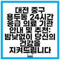 대전 중구 용두동 24시간 응급 의료 기관 안내 및 추천: 밤낮없이 당신의 건강을 지켜드립니다