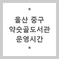 [도서관] 울산 중구 약숫골도서관 운영시간