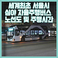 세계최초 서울 심야 자율주행버스 노선도 및 주행시간, 가격안내