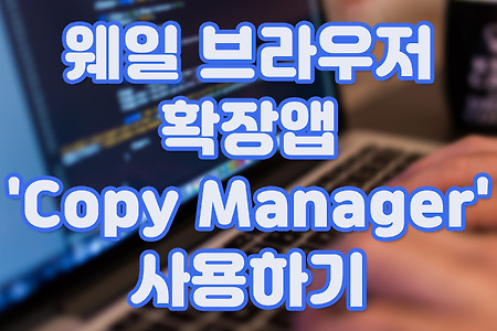 웨일 브라우저 확장앱 'Copy Manager' 사용하기