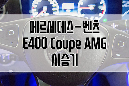 벤츠 E400 쿠페 AMG(Benz E400 Coupe AMG) 시승기 : 이래서 다들 비싼 차를 타는구나.