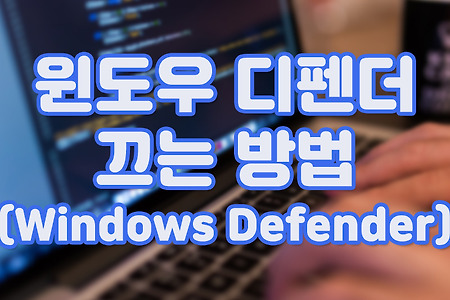 윈도우 디펜더(Windows Defender) 끄는 방법