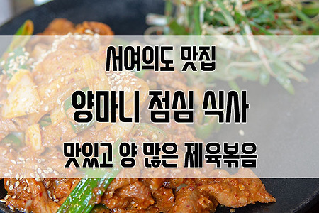 서여의도 맛집 양마니 : 점심 식사로 철판 제육볶음 먹었습니다.
