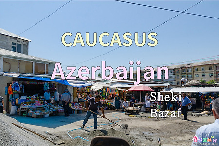 2018년 코카서스 3국 여행기. 아제르바이잔(Azerbaijan) 쉐키(Sheki) 시장(Bazar)