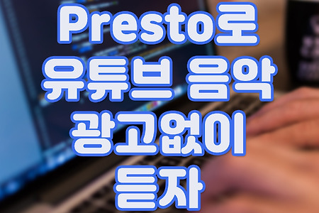 "Presto"로 유튜브 음악 광고 없이 듣자
