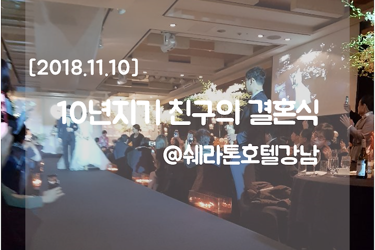 [2018.11.10] 10년지기 친구의 결혼식 @쉐라톤호텔강남