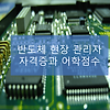 반도체현장 관리자 이야기, 현관 2편. 관리자의 자격증(기사, 영어점수)