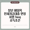 청년 버팀목 전세자금대출 연장 지원 hug 소득조건