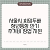 서울시 희망두배 청년통장 만기 주거비 창업 지원