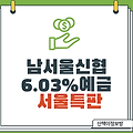 [서울특판] 남서울신협 6.03% 예금_재무정보알아보기