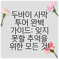 두바이 사막 투어 완벽 가이드: 잊지 못할 추억을 위한 모든 것!