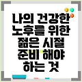 나의 건강한 노후를 위한 젊은 시절 준비 해야 하는 것