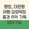 평창 여행의 꽃, 대관령과 삼양목장: 아름다운 풍경과 추억을 담다