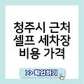 청주시 근처 셀프 세차장 세차용품사용가능한곳 잠실세차장 셀프세차순서및방법정리 비용가격