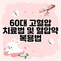 60대 근본적인 고혈압 치료법 및 혈압약 올바른 복용 방법