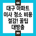 대구 아파트 이사 청소 비용 절감의 비결: 견적 비교부터 주의 사항까지 완벽 가이드