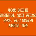 40평 아파트 인테리어, 빛과 공간의 조화, 공간 활용의 새로운 기준