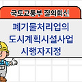 국토부 질의회신 | 폐기물처리업의 도시계획시설사업 시행자지정 및 실시계획인가 여부 분류도시계획시설
