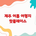 8월 제주 가볼만한곳 | 제주도 여름 여행지 핫플레이스