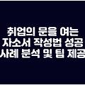 취업의 문을 여는 자소서 작성법 성공 사례 분석 및 팁 제공