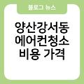 양산강서동 에어컨청소 비용가격 파주에어컨청소 후기 업체추천 창문형에어컨추천