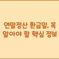 연말정산 환급일, 꼭 알아야 할 핵심 정보