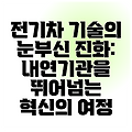 전기차 기술의 눈부신 진화: 내연기관을 뛰어넘는 혁신의 여정