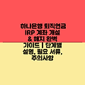 하나은행 퇴직연금 IRP 계좌 개설 & 해지 완벽 가이드 | 단계별 설명, 필요 서류, 주의사항