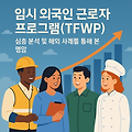 임시 외국인 근로자 프로그램(TFWP): 심층 분석 및 해외 사례를 통해 본 명암