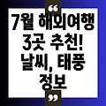 7월 휴가, 해외여행 3곳 추천: 기온, 태풍 정보까지 완벽 정리!