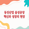 동진산업 음성공장, 혁신과 성장의 현장을 탐험하다