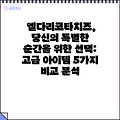 엘다리코타치즈, 당신의 특별한 순간을 위한 선택: 고급 아이템 5가지 비교 분석