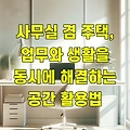 사무실 겸 주택, 업무와 생활을 동시에 해결하는 공간 활용법