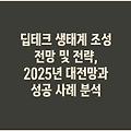 딥테크 생태계 조성 전망 및 전략, 2025년 대전망과 성공 사례 분석