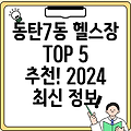 동탄7동 헬스장 추천 TOP 5: 2024년 최신 정보