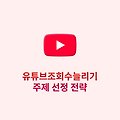 유튜브조회수늘리기, 주제 선정 전략