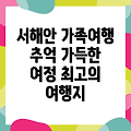 서해안 가족여행, 잊지 못할 추억 만들기: 최고의 여행지 추천 및 정보 완벽 가이드