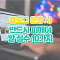 블로그 운영 시 반드시 피해야 할 실수 10가지