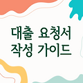 대출 요청서 작성 가이드 - 필수 정보와 작성 팁