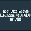 호주 여행 필수품 체크리스트 꼭 가져가야 할 것들