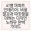 41평 아파트 인테리어: 비용 절감과 따뜻함을 더하는 디자인 노하우 완벽 가이드