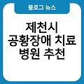 제천시 공황장애 치료 병원 후기 스트레스성 공황장애자가진단 잘하는곳 추천