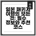 일본 패키지 여행의 모든 것: 필수 정보와 추천 코스