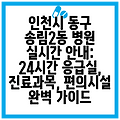 인천시 동구 송림2동 병원 실시간 안내: 24시간 응급실, 진료과목, 편의시설 완벽 가이드