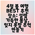 4월 봄 여행 BEST 추천 장소: 설렘 가득한 봄날, 잊지 못할 추억 만들기