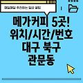 대구 북구 관문동 메가커피 5곳 위치, 운영시간, 전화번호 총정리